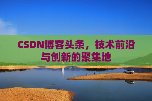 CSDN博客头条，技术前沿与创新的聚集地